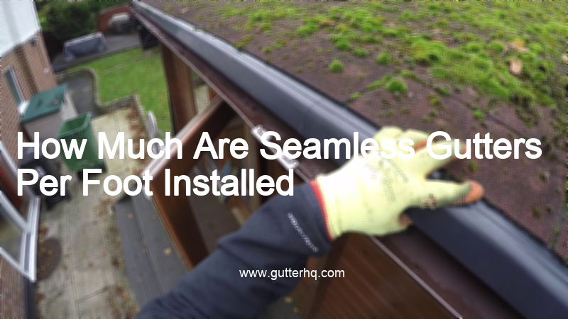 How Much Are Seamless Gutters Per Foot Installed Gutter HQ